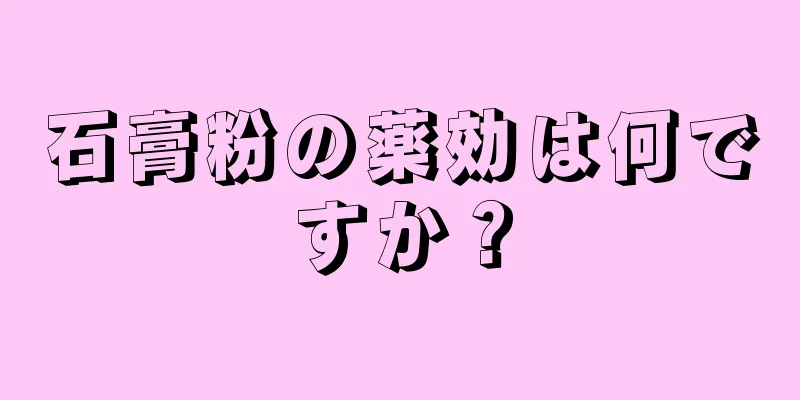 石膏粉の薬効は何ですか？