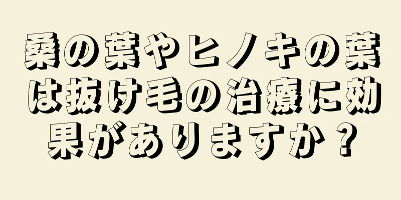 桑の葉やヒノキの葉は抜け毛の治療に効果がありますか？