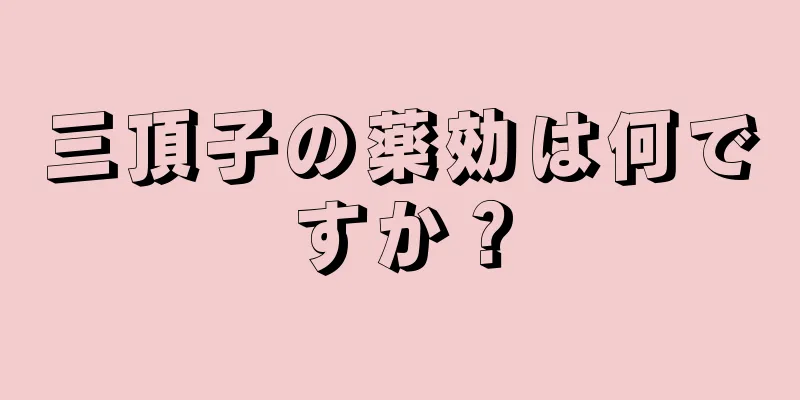 三頂子の薬効は何ですか？