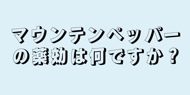 マウンテンペッパーの薬効は何ですか？