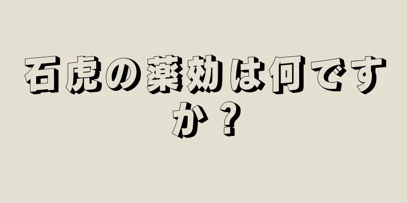 石虎の薬効は何ですか？
