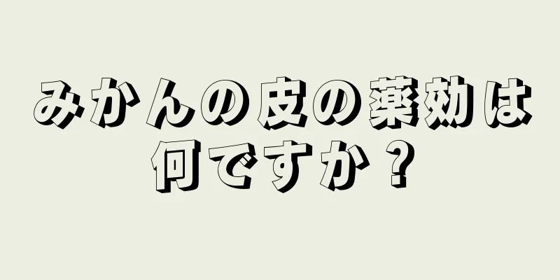 みかんの皮の薬効は何ですか？