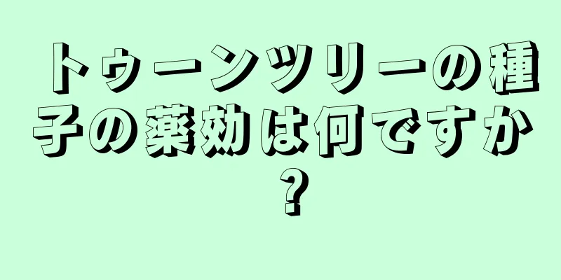 トゥーンツリーの種子の薬効は何ですか？