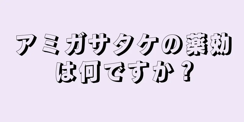 アミガサタケの薬効は何ですか？