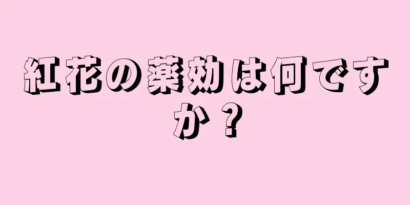 紅花の薬効は何ですか？