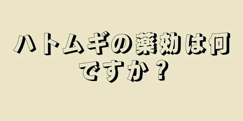 ハトムギの薬効は何ですか？
