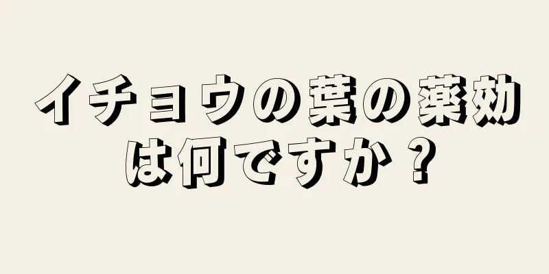 イチョウの葉の薬効は何ですか？