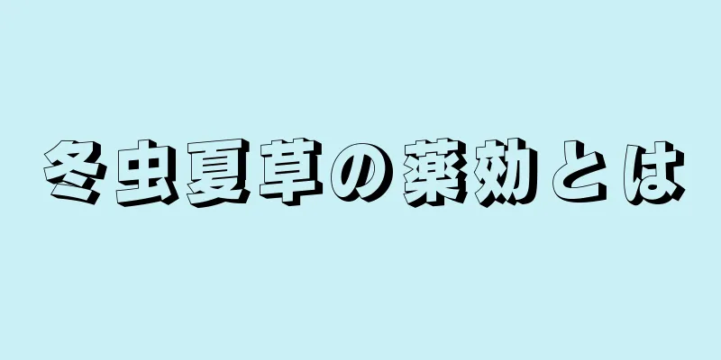 冬虫夏草の薬効とは