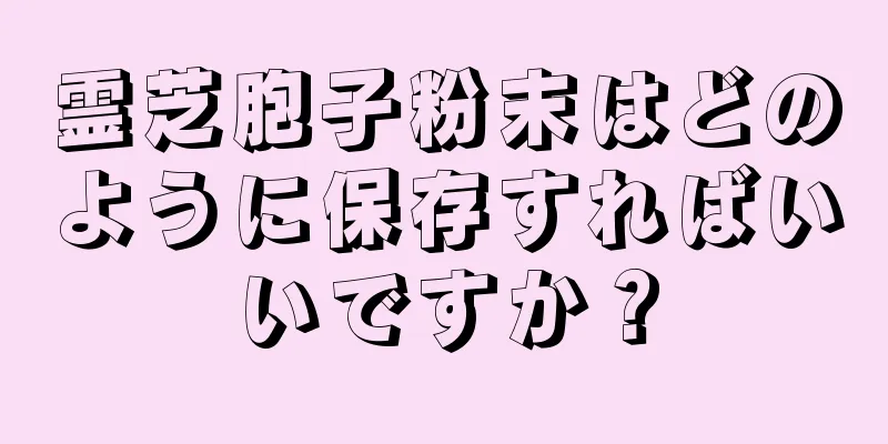 霊芝胞子粉末はどのように保存すればいいですか？