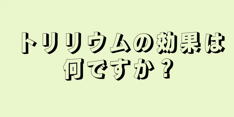 トリリウムの効果は何ですか？