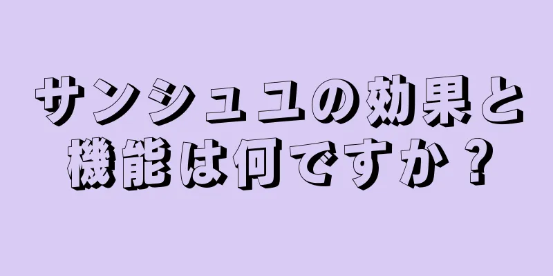 サンシュユの効果と機能は何ですか？