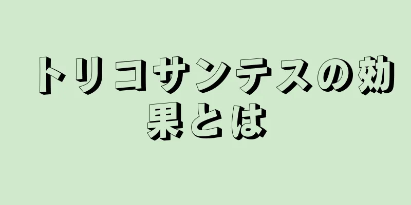 トリコサンテスの効果とは