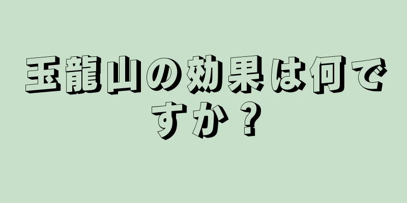 玉龍山の効果は何ですか？