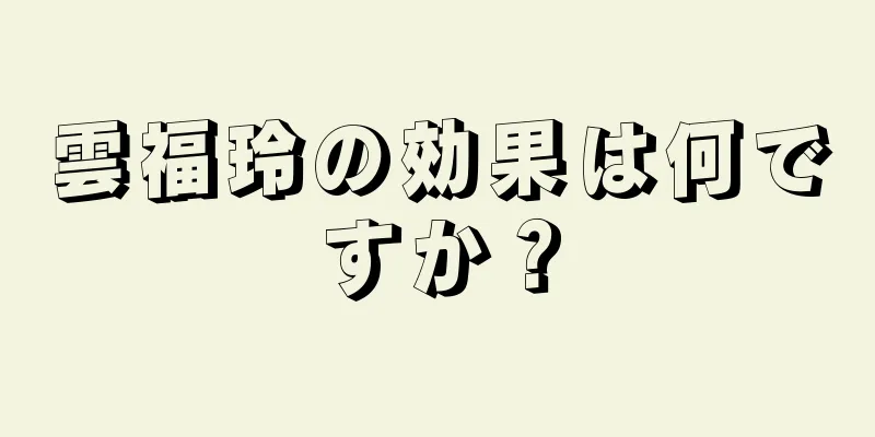雲福玲の効果は何ですか？