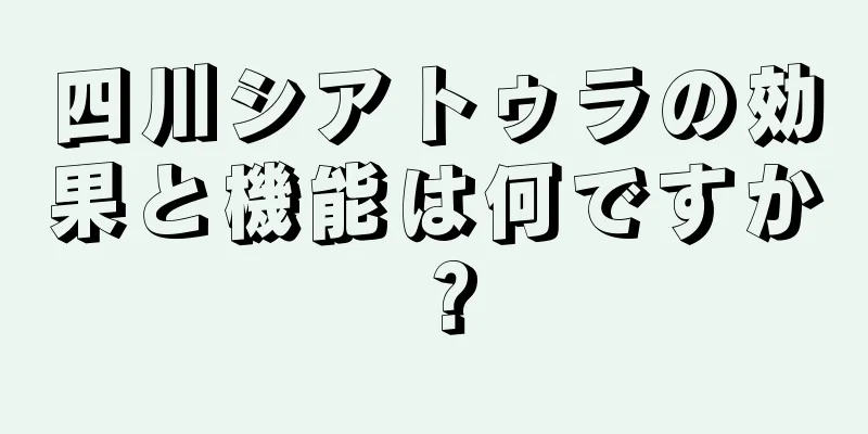 四川シアトゥラの効果と機能は何ですか？