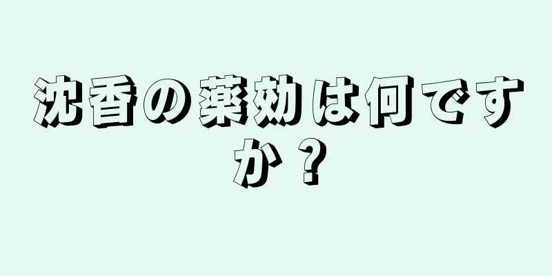 沈香の薬効は何ですか？