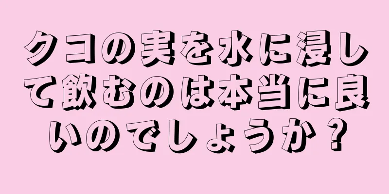 クコの実を水に浸して飲むのは本当に良いのでしょうか？