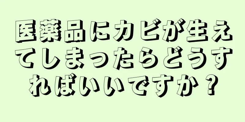 医薬品にカビが生えてしまったらどうすればいいですか？