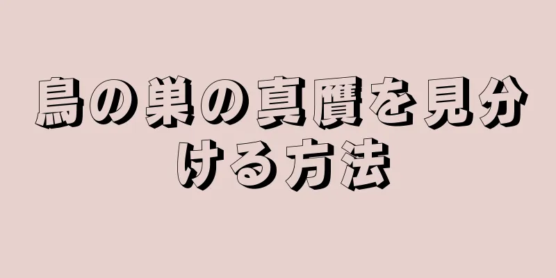 鳥の巣の真贋を見分ける方法