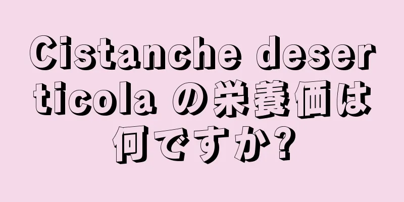 Cistanche deserticola の栄養価は何ですか?