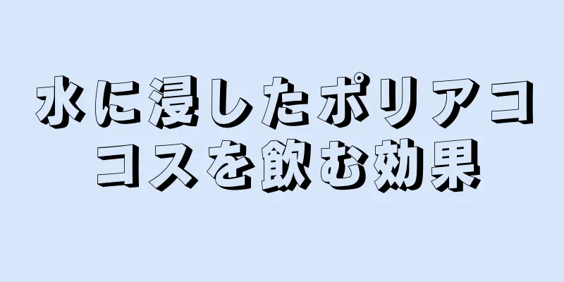水に浸したポリアココスを飲む効果
