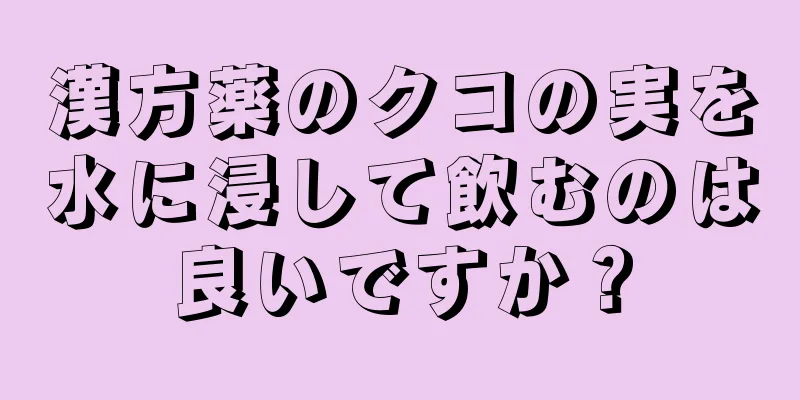 漢方薬のクコの実を水に浸して飲むのは良いですか？