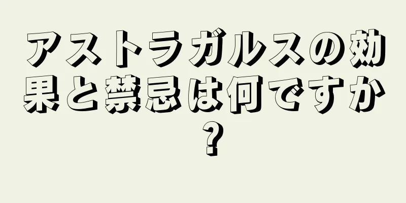 アストラガルスの効果と禁忌は何ですか？