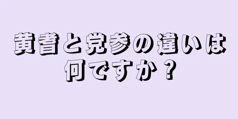黄耆と党参の違いは何ですか？