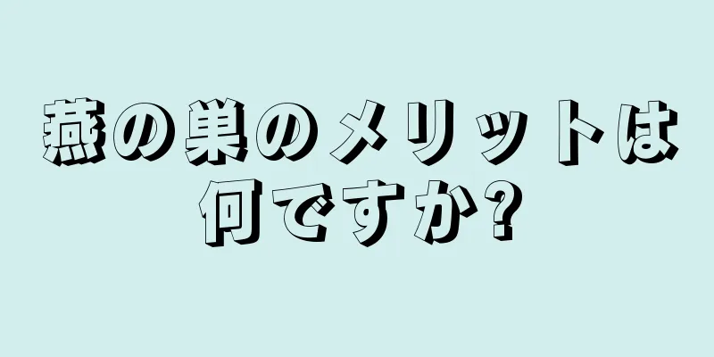 燕の巣のメリットは何ですか?