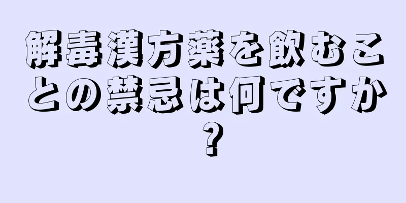 解毒漢方薬を飲むことの禁忌は何ですか？