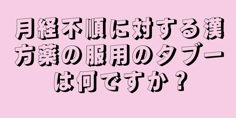 月経不順に対する漢方薬の服用のタブーは何ですか？