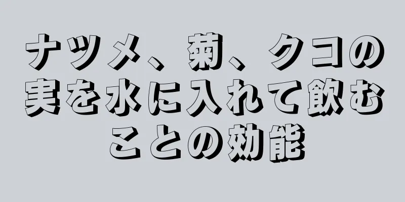 ナツメ、菊、クコの実を水に入れて飲むことの効能
