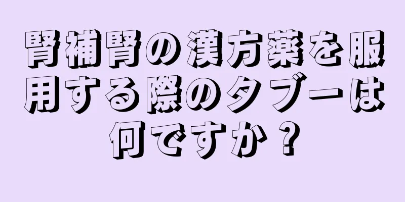 腎補腎の漢方薬を服用する際のタブーは何ですか？