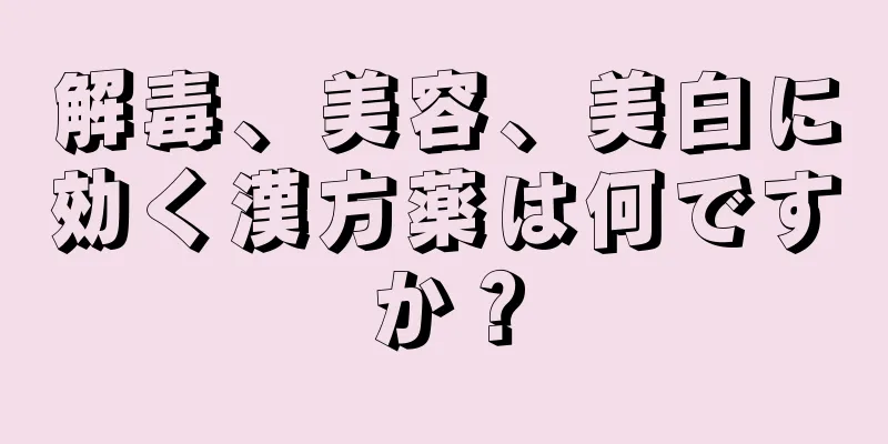 解毒、美容、美白に効く漢方薬は何ですか？
