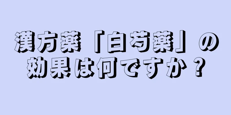 漢方薬「白芍薬」の効果は何ですか？