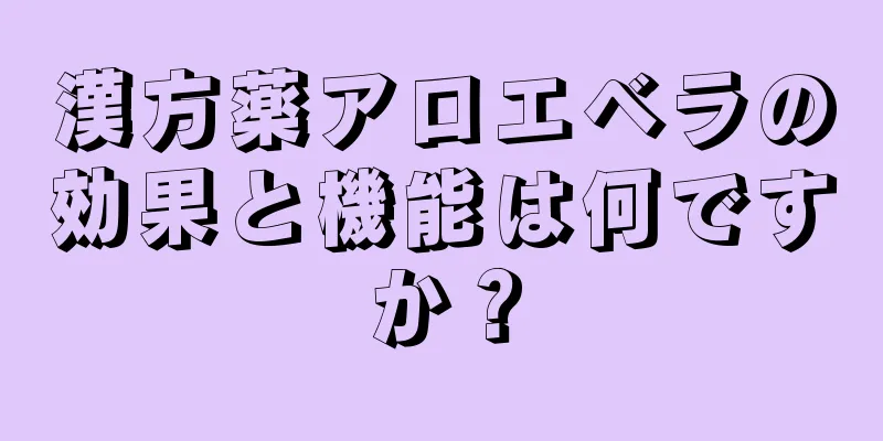 漢方薬アロエベラの効果と機能は何ですか？
