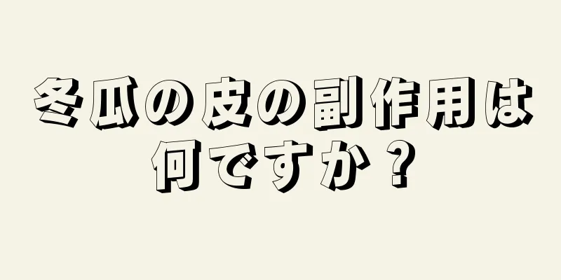 冬瓜の皮の副作用は何ですか？