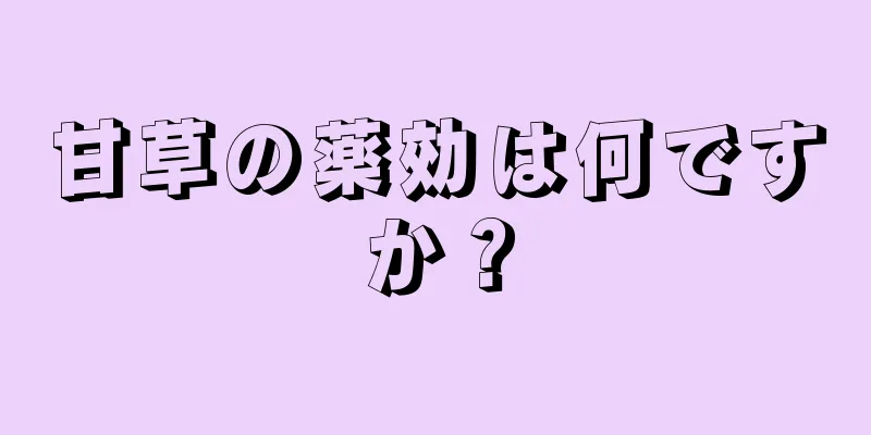 甘草の薬効は何ですか？