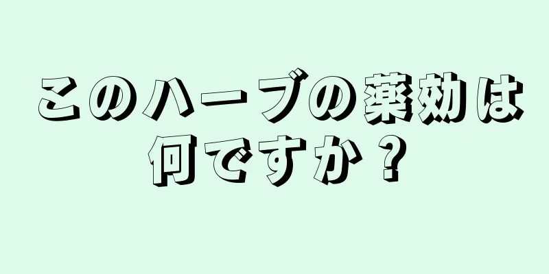このハーブの薬効は何ですか？