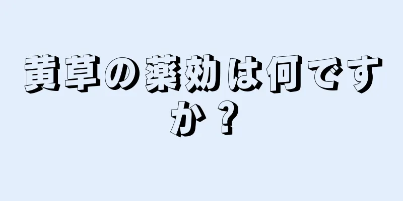 黄草の薬効は何ですか？