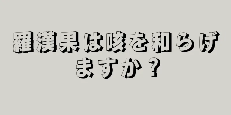 羅漢果は咳を和らげますか？