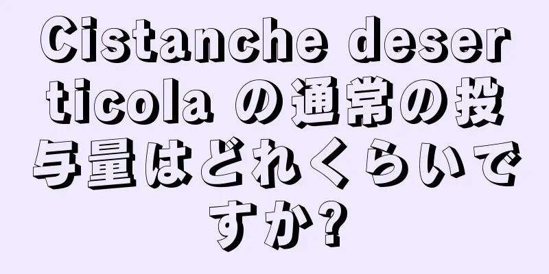 Cistanche deserticola の通常の投与量はどれくらいですか?