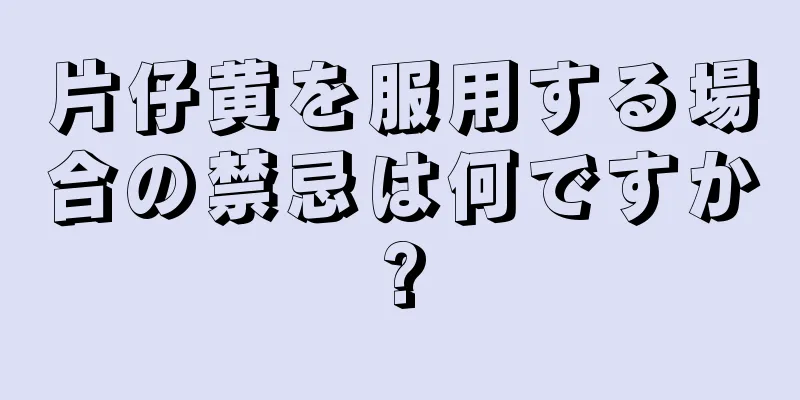 片仔黄を服用する場合の禁忌は何ですか?