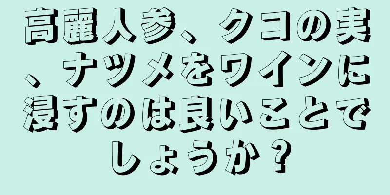 高麗人参、クコの実、ナツメをワインに浸すのは良いことでしょうか？