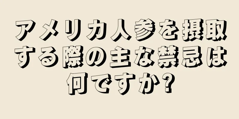 アメリカ人参を摂取する際の主な禁忌は何ですか?