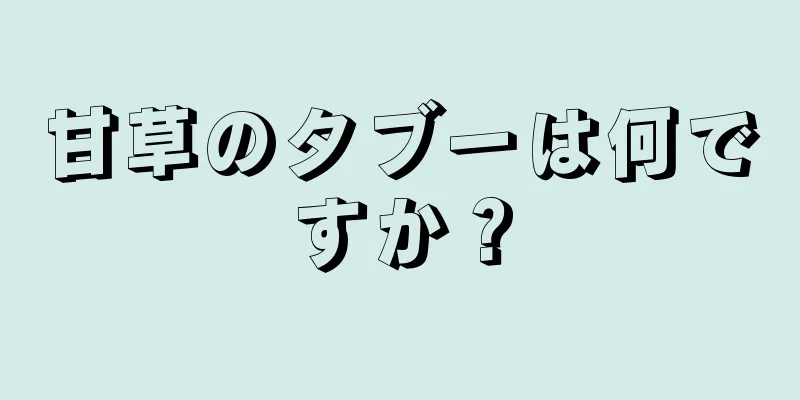 甘草のタブーは何ですか？