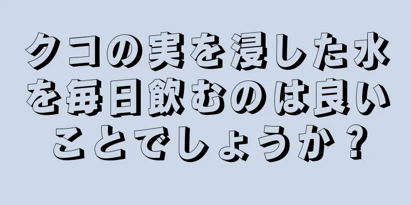 クコの実を浸した水を毎日飲むのは良いことでしょうか？
