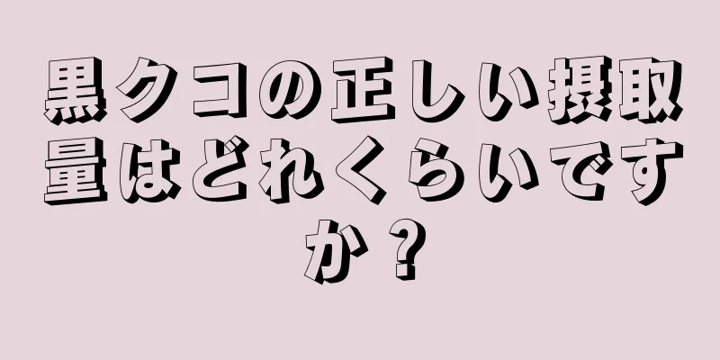 黒クコの正しい摂取量はどれくらいですか？