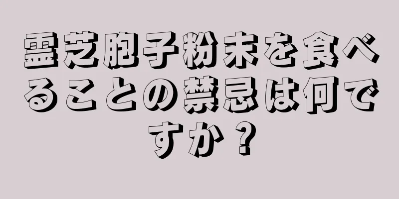 霊芝胞子粉末を食べることの禁忌は何ですか？