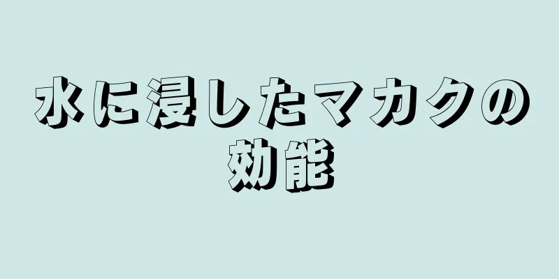水に浸したマカクの効能